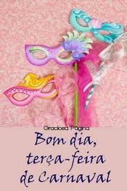 BOM DIA TERÇA FEIRA DE CARNAVAL 17/02/26