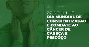 O Dia 27 de Julho é o Dia Mundial de Conscientização e Combate ao Câncer de Cabeça e Pescoço