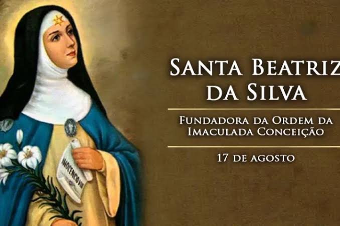 O dia 17 de agosto é dedicado liturgicamente a Santa Beatriz da Silva